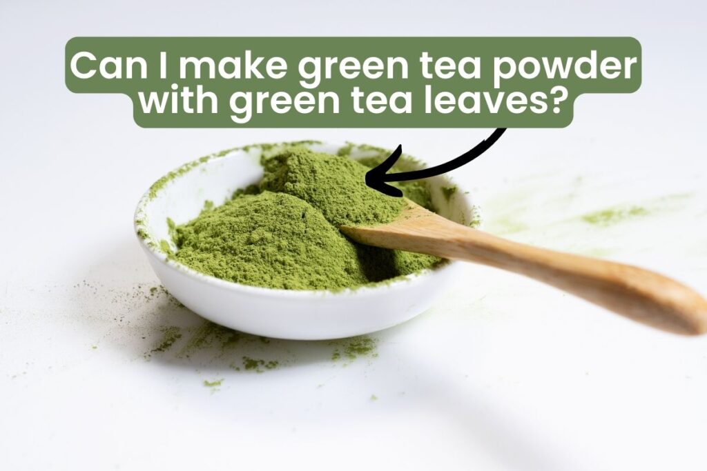 Can I make green tea powder with green tea leaves